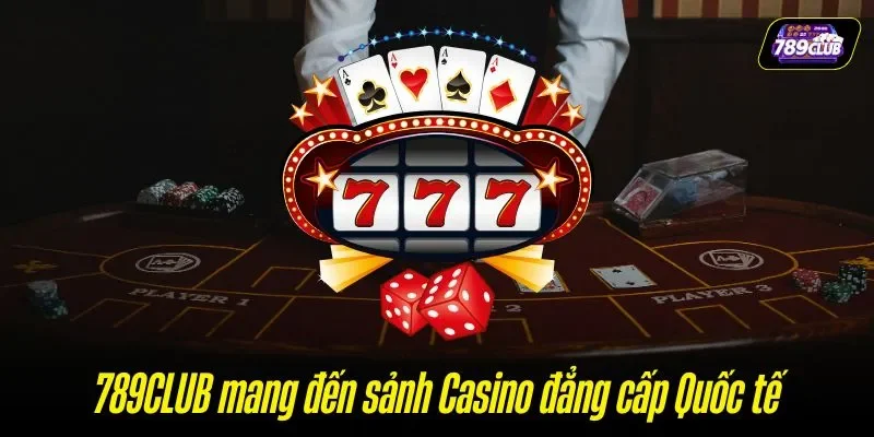 789CLUB mang đến sảnh Casino đẳng cấp Quốc tế