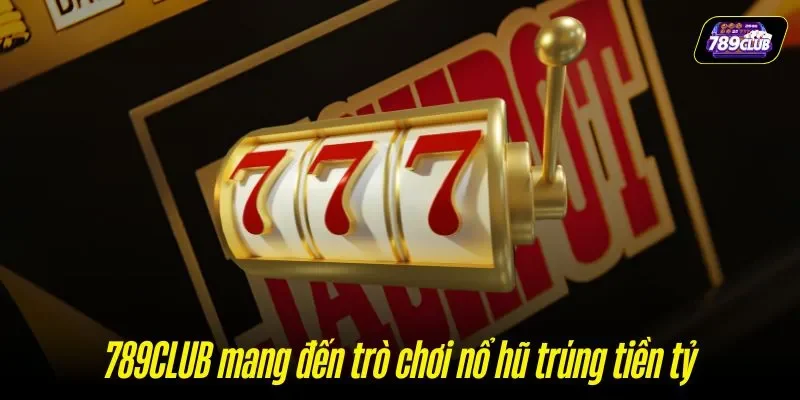 789CLUB mang đến trò chơi nổ hũ trúng tiền tỷ